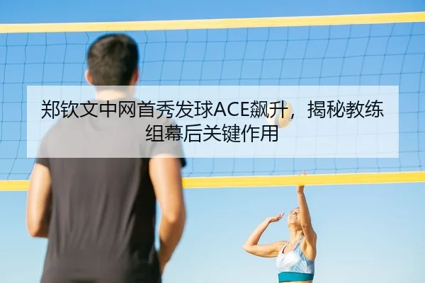 郑钦文中网首秀发球ACE飙升，揭秘教练组幕后关键作用